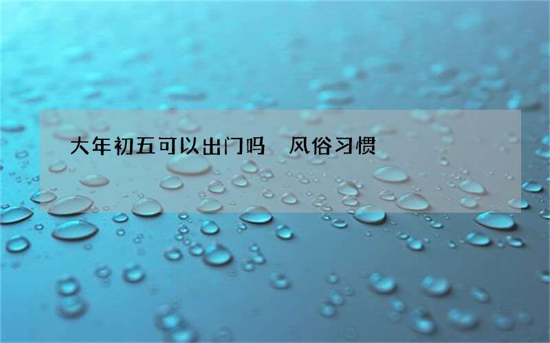大年初五可以出门吗 风俗习惯